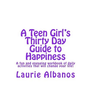 A Teen Girl's Thirty Day Guide to Happiness: A fun and engaging workbook of daily activities that will change your life!
