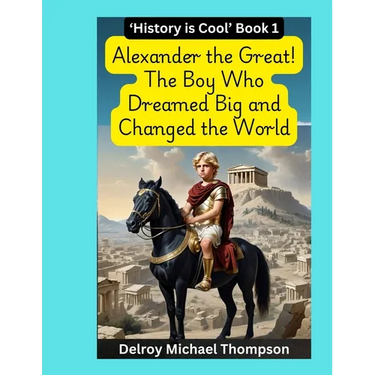 Alexander the Great! The Boy Who Dreamed Big and Changed the World