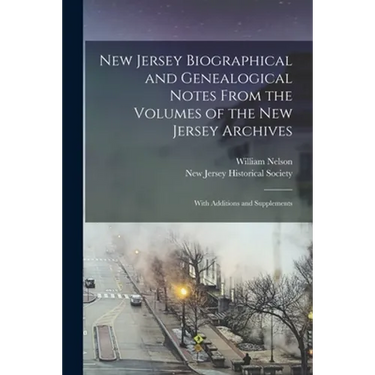 New Jersey Biographical and Genealogical Notes From the Volumes of the New Jersey Archives: With Additions and Supplements