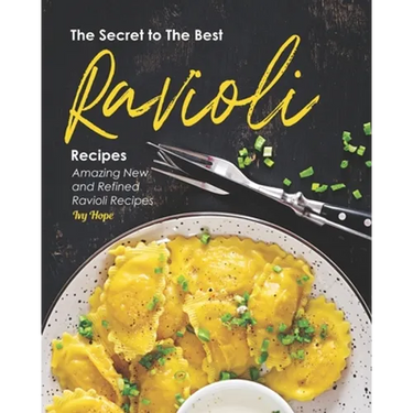 The Secret to The Best Ravioli Recipes: Amazing New and Refined Ravioli Recipes