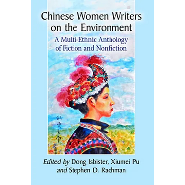 Chinese Women Writers on the Environment: A Multi-Ethnic Anthology of Fiction and Nonfiction