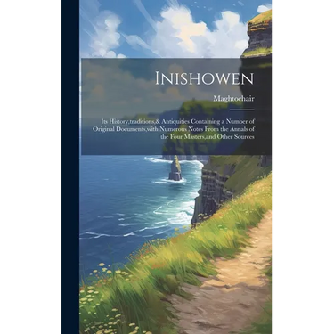 Inishowen: Its History, traditions,& Antiquities Containing a Number of Original Documents, with Numerous Notes From the Annals o