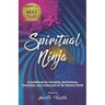 Spiritual Ninja: A Guidebook for Energetic Self Defense, Protection, and Connection in the Modern World