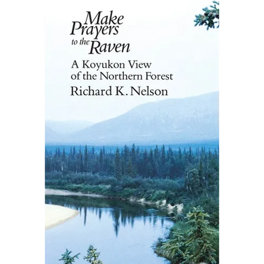 Make Prayers to the Raven: A Koyukon View of the Northern Forest