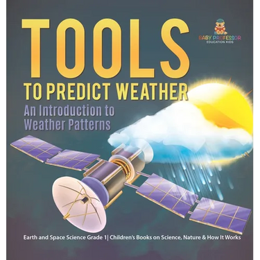Tools to Predict Weather: An Introduction to Weather Patterns Earth and Space Science Grade 1 Children's Books on Science, Nature & How It Works