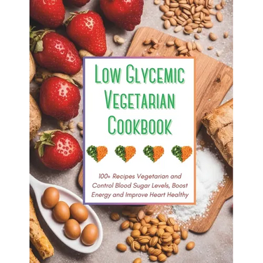 Low Glycemic Vegetarian Cookbook: 100+ Recipes Vegetarian and Control Blood Sugar Levels, Boost Energy and Improve Heart Healthy