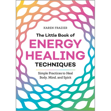 The Little Book of Energy Healing Techniques: Simple Practices to Heal Body, Mind, and Spirit