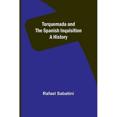 Torquemada and the Spanish Inquisition: A History