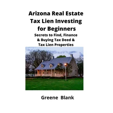Arizona Real Estate Tax Lien Investing for Beginners: Secrets to Find, Finance & Buying Tax Deed & Tax Lien Properties