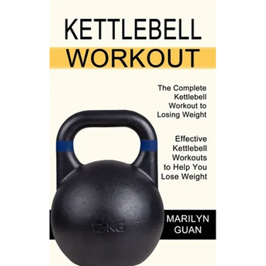 Kettlebell Workout: Effective Kettlebell Workouts to Help You Lose Weight (The Complete Kettlebell Workout to Losing Weight)