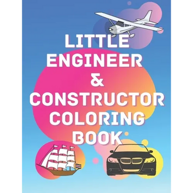 Little Engineer & Constructor Coloring Book: Cars Planes Ships For Preschool And Elementary Children Activity Book