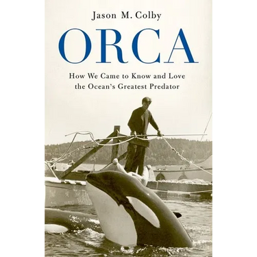 Orca: How We Came to Know and Love the Ocean's Greatest Predator