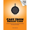 Cast Iron Skillet Care: Seasoning Cast Iron and Care for New and Old Cast Iron Cookware Plus Tasty Cast Iron Skillet Recipes