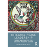 Integral Peace Leadership: Theory and Practice for Creating Peaceful Change