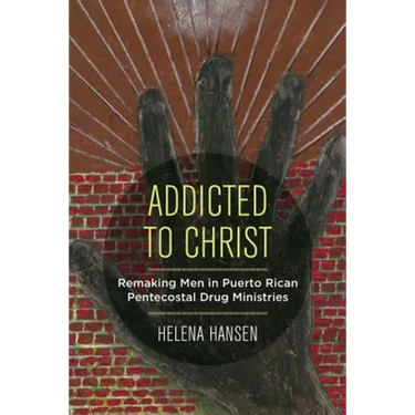 Addicted to Christ: Remaking Men in Puerto Rican Pentecostal Drug Ministries