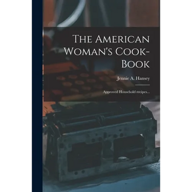 The American Woman's Cook-book: Approved Household Recipes...