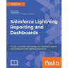 Salesforce Lightning Reporting and Dashboards: Create, customize, and manage your Salesforce reports and dashboards in depth with Lightning Experience