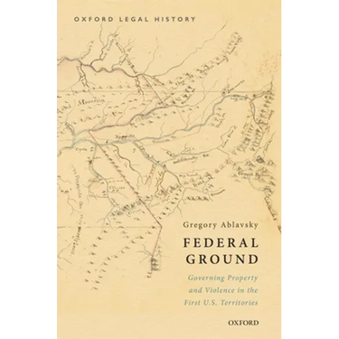 Federal Ground: Governing Property and Violence in the First U.S. Territories