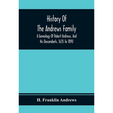 History Of The Andrews Family. A Genealogy Of Robert Andrews, And His Descendants, 1635 To 1890