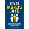 How to Make People Like You: Learn to Improve Charisma, Build Rapport, Win Friends, and Connect Effortlessly