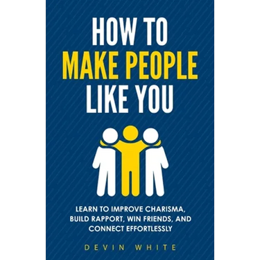 How to Make People Like You: Learn to Improve Charisma, Build Rapport, Win Friends, and Connect Effortlessly