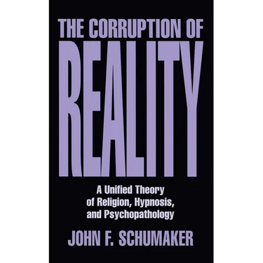 The Corruption of Reality: A Unified Theory of Religion, Hypnosis, and Psychopathology