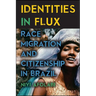 Identities in Flux: Race, Migration, and Citizenship in Brazil