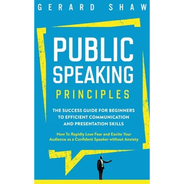 Public Speaking Principles: The Success Guide for Beginners to Efficient Communication and Presentation Skills. How To Rapidly Lose Fear and Excite Yo