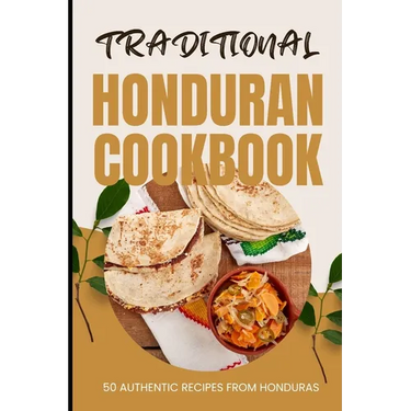 Traditional Honduran Cookbook: 50 Authentic Recipes from Honduras