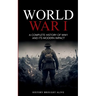 World War 1: A Complete History of WW1 and its Modern Impact