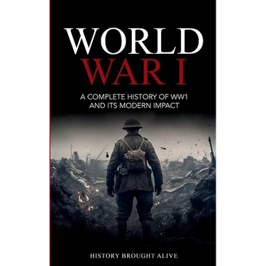 World War 1: A Complete History of WW1 and its Modern Impact