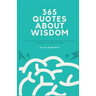 365 Quotes About Wisdom: One year filled with inspiration, positive thinking, and happiness