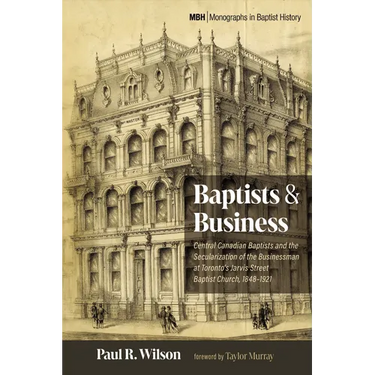 Baptists and Business: Central Canadian Baptists and the Secularization of the Businessman at Toronto's Jarvis Street Baptist Church, 1848-1921