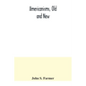 Americanisms, old and new; a dictionary of words, phrases and colloquialisms peculiar to the United States, British America, the West Indies, &c., the