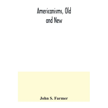Americanisms, old and new; a dictionary of words, phrases and colloquialisms peculiar to the United States, British America, the West Indies, &c., the