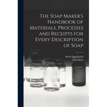 The Soap Maker's Handbook of Materials, Processes and Receipts for Every Description of Soap