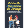 Cuisine On The Camino De Santiago: Traditional Spanish Cuisine And Delicious Recipes From Spain: Cooking And Cuisine From Spain