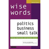 wise words: politics business small talk: 50 key expressions and business idioms; Wortschatz und Redewendungen für Wirtschaftsenglisch und Small Talk