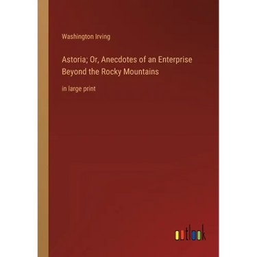 Astoria; Or, Anecdotes of an Enterprise Beyond the Rocky Mountains: in large print