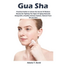 Gua Sha: Practical Guide to Unlock the Secret Of Modern Beauty By Fighting The Signs Of Aging Naturally Along-with a Healthy Immune System, Natural Fa