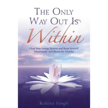 Only Way Out Is Within: Clear Your Energy System and Keep Yourself Emotionally and Physically Health