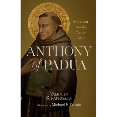 Anthony of Padua: Franciscan, Preacher, Teacher, Saint