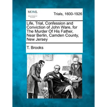 Life, Trial, Confession and Conviction of John Ware, for the Murder of His Father, Near Berlin, Camden County, New Jersey