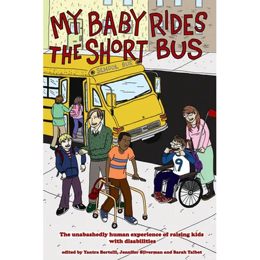 My Baby Rides the Short Bus: The Unabashedly Human Experience of Raising Kids with Disabilities