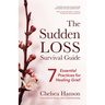 The Sudden Loss Survival Guide: Seven Essential Practices for Healing Grief (Bereavement, Suicide, Mourning)