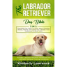 The Labrador Retriever Dog Bible: Everything You Need To Know About Choosing, Raising, Training, And Caring Your Labrador From Puppyhood To Senior Yea