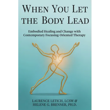 When You Let the Body Lead: Embodied Healing and Change with Contemporary Focusing-Oriented Therapy