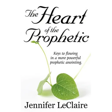 The Heart of the Prophetic: Keys to Flowing in a More Powerful Prophetic Anointing