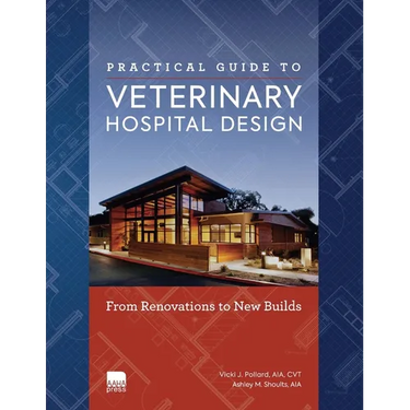 Practical Guide to Veterinary Hospital Design: From Renovations to New Builds Animal Care Facility Design Resource for Veterinary Professionals, Anima