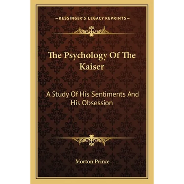 The Psychology Of The Kaiser: A Study Of His Sentiments And His Obsession